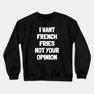 I want french fries not your opinion Crewneck Sweatshirt